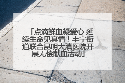 点滴鲜血凝爱心 延续生命见真情！丰宁街道联合昆明大滇医院开展无偿献血活动