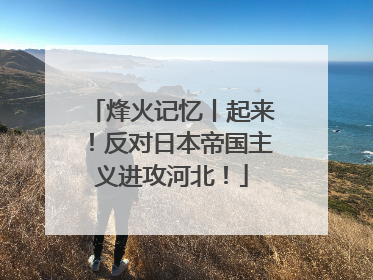 烽火记忆丨起来！反对日本帝国主义进攻河北！
