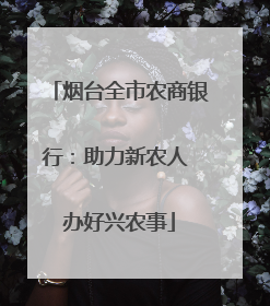 烟台全市农商银行：助力新农人 办好兴农事