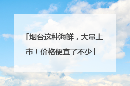烟台这种海鲜，大量上市！价格便宜了不少