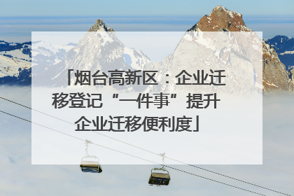 烟台高新区：企业迁移登记“一件事”提升企业迁移便利度