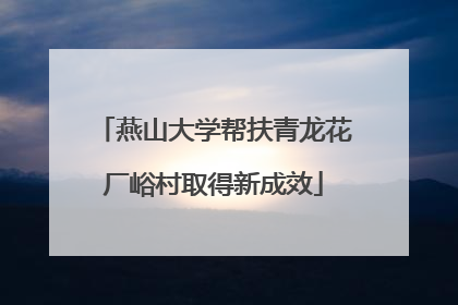 燕山大学帮扶青龙花厂峪村取得新成效