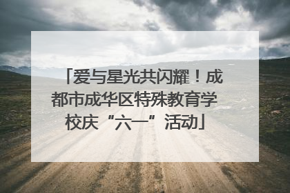 爱与星光共闪耀！成都市成华区特殊教育学校庆“六一”活动
