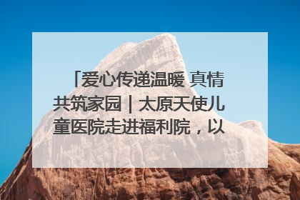 爱心传递温暖 真情共筑家园｜太原天使儿童医院走进福利院，以爱守护童真笑颜！