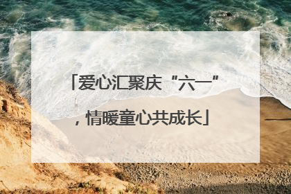 爱心汇聚庆“六一”，情暖童心共成长