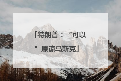 特朗普：“可以”原谅马斯克