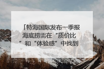 特海国际发布一季报 海底捞需在“质价比”和“体验感”中找到平衡｜新经济观察