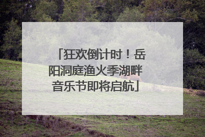 狂欢倒计时！岳阳洞庭渔火季湖畔音乐节即将启航