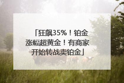 狂飙35%！铂金涨幅超黄金！有商家开始转战卖铂金