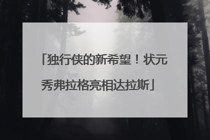 独行侠的新希望！状元秀弗拉格亮相达拉斯