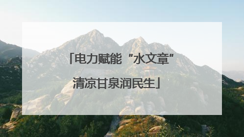 电力赋能“水文章” 清凉甘泉润民生