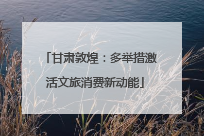 甘肃敦煌：多举措激活文旅消费新动能