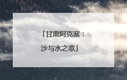 甘肃阿克塞：沙与水之歌
