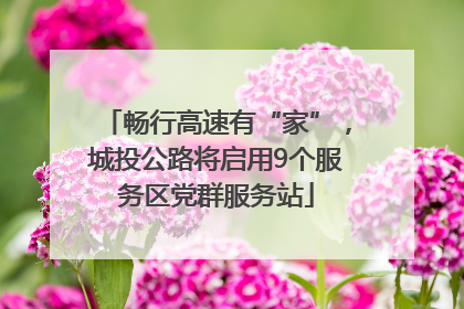 畅行高速有“家”，城投公路将启用9个服务区党群服务站