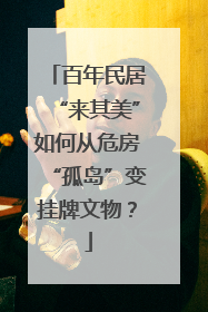 百年民居“来其美”如何从危房“孤岛”变挂牌文物？