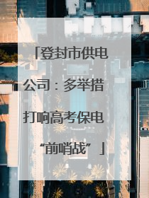 登封市供电公司：多举措打响高考保电“前哨战”