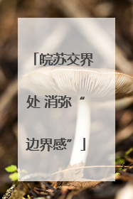皖苏交界处 消弥“边界感”