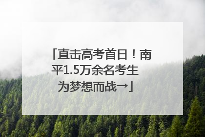直击高考首日！南平1.5万余名考生为梦想而战→