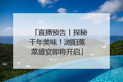 直播预告丨探秘千年美味！浏阳蒸菜盛宴即将开启