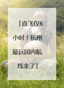 直飞仅6小时！杭州最远国内航线来了