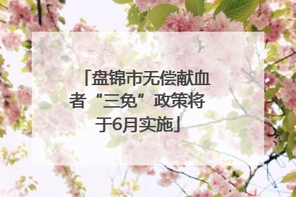 盘锦市无偿献血者“三免”政策将于6月实施