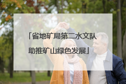 省地矿局第二水文队助推矿山绿色发展