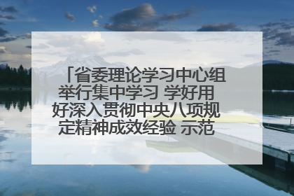 省委理论学习中心组举行集中学习 学好用好深入贯彻中央八项规定精神成效经验 示范带头持续推动全省学习教育走深走实