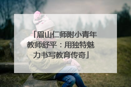 眉山仁师附小青年教师舒平：用独特魅力书写教育传奇