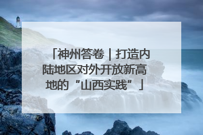 神州答卷｜打造内陆地区对外开放新高地的“山西实践”
