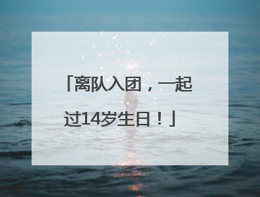 离队入团，一起过14岁生日！