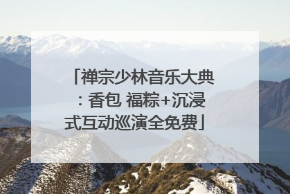 禅宗少林音乐大典：香包 福粽+沉浸式互动巡演全免费