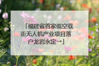福建省首家低空载重无人机产业项目落户龙岩永定→
