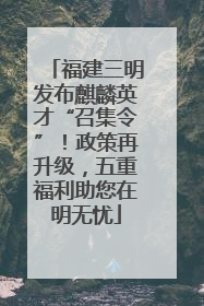 福建三明发布麒麟英才“召集令”！政策再升级，五重福利助您在明无忧