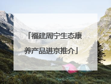 福建周宁生态康养产品进京推介