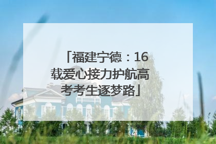 福建宁德：16载爱心接力护航高考考生逐梦路