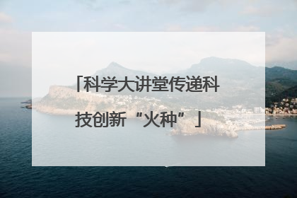 科学大讲堂传递科技创新“火种”