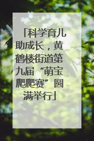 科学育儿助成长，黄鹤楼街道第九届“萌宝爬爬赛”圆满举行