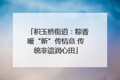 积玉桥街道：粽香暖“新”传情意 传统非遗润心田