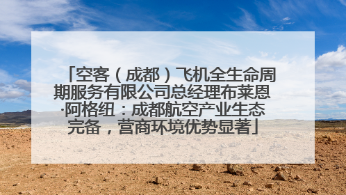 空客（成都）飞机全生命周期服务有限公司总经理布莱恩·阿格纽：成都航空产业生态完备，营商环境优势显著