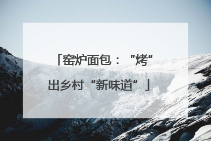 窑炉面包：“烤”出乡村“新味道”