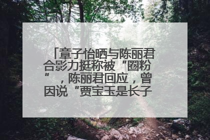 章子怡晒与陈丽君合影力挺称被“圈粉”，陈丽君回应，曾因说“贾宝玉是长子长孙”惹争议