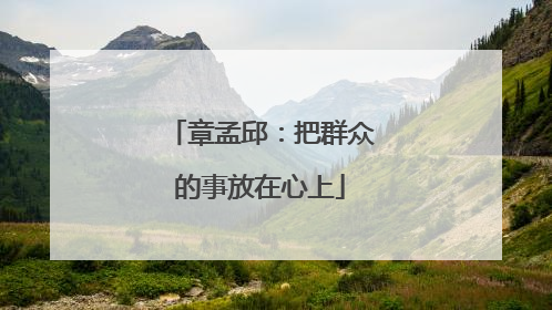 章孟邱：把群众的事放在心上
