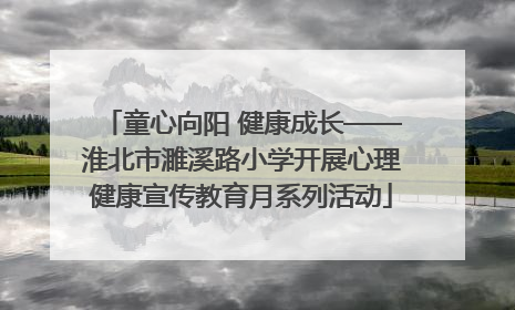 童心向阳 健康成长——淮北市濉溪路小学开展心理健康宣传教育月系列活动
