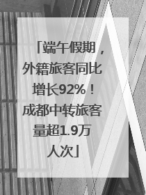 端午假期，外籍旅客同比增长92%！成都中转旅客量超1.9万人次