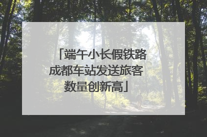 端午小长假铁路成都车站发送旅客数量创新高