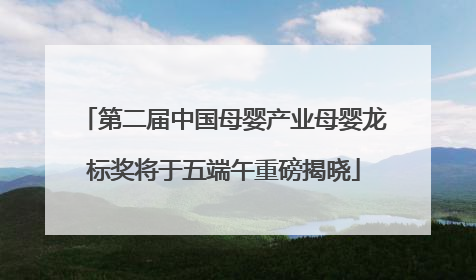 第二届中国母婴产业母婴龙标奖将于五端午重磅揭晓