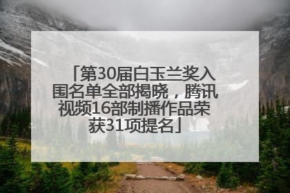 第30届白玉兰奖入围名单全部揭晓，腾讯视频16部制播作品荣获31项提名