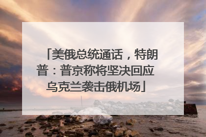 美俄总统通话，特朗普：普京称将坚决回应乌克兰袭击俄机场