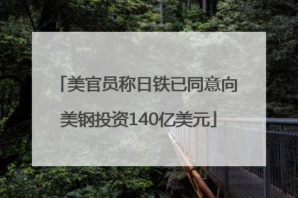 美官员称日铁已同意向美钢投资140亿美元