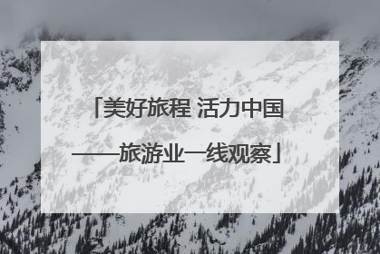 美好旅程 活力中国——旅游业一线观察